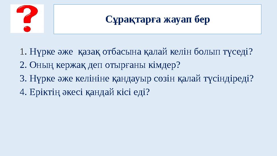 Сұрақтарға жауап бер 1. Нүрке әже қазақ отбасына қалай келін болып түседі? 2. Оның кержақ деп отырғаны кімдер? 3. Нүрке ә