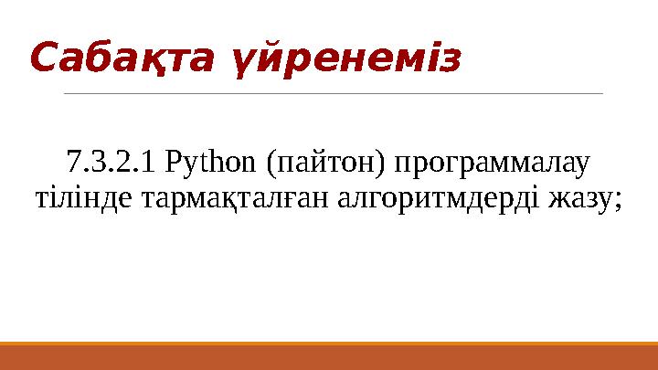 Cабақта үйренеміз 7.3.2.1 Python (пайтон) программалау тілінде тармақталған алгоритмдерді жазу;