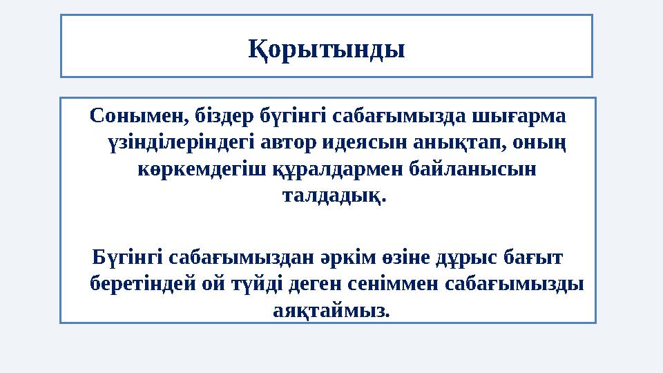 Сонымен, біздер бүгінгі сабағымызда шығарма үзінділеріндегі автор идеясын анықтап, оның көркемдегіш құралдармен байланысын та