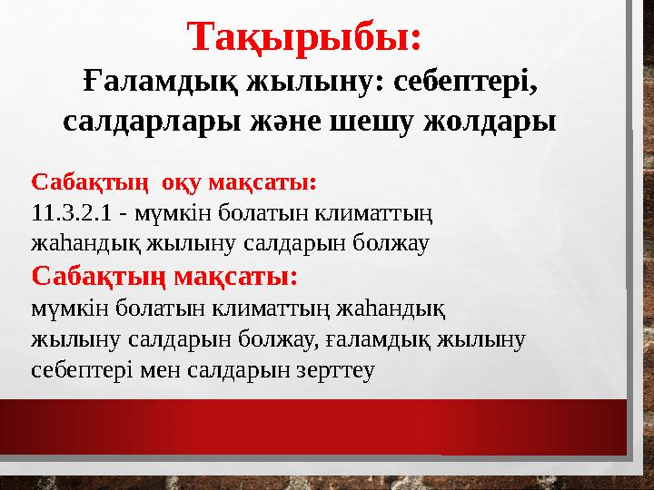 Тақырыбы: Ғаламдық жылыну: себептері, салдарлары және шешу жолдары Сабақтың оқу мақсаты: 11.3.2.1 - мүмкін болатын климаттың