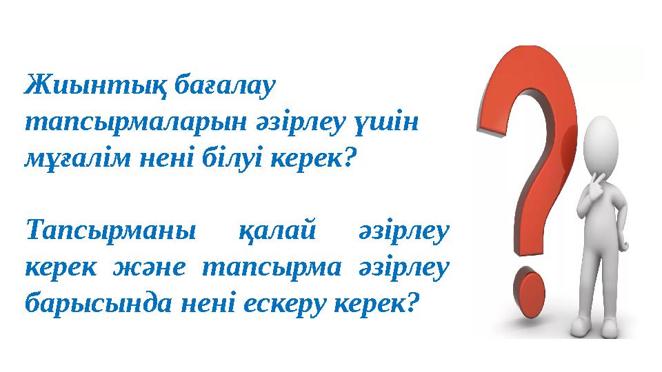 Жиынтық бағалау тапсырмаларын әзірлеу үшін мұғалім нені білуі керек? Тапсырманы қалай әзірлеу керек және тапсырма әзірле