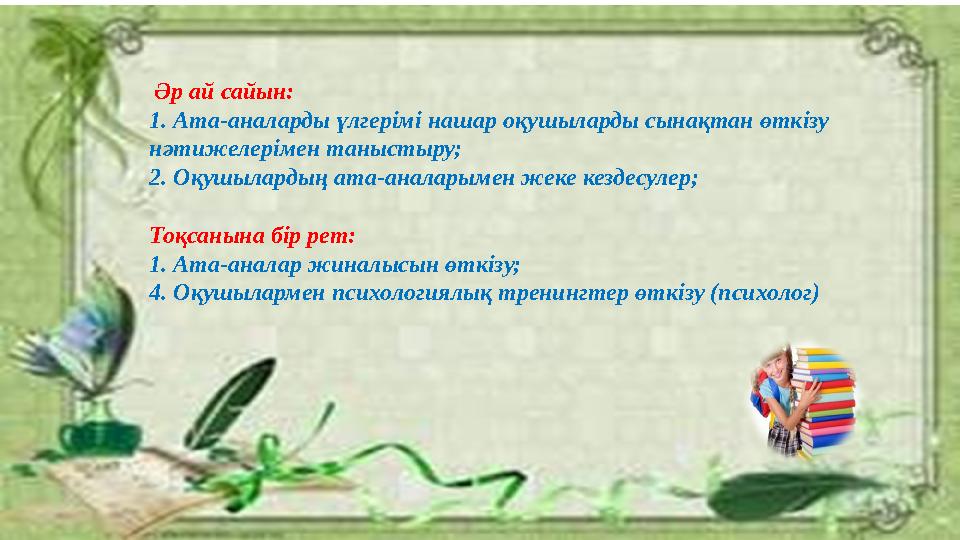 Әр ай сайын: 1. Ата-аналарды үлгерімі нашар оқушыларды сынақтан өткізу нәтижелерімен таныстыру; 2. Оқушылардың ата-аналарымен