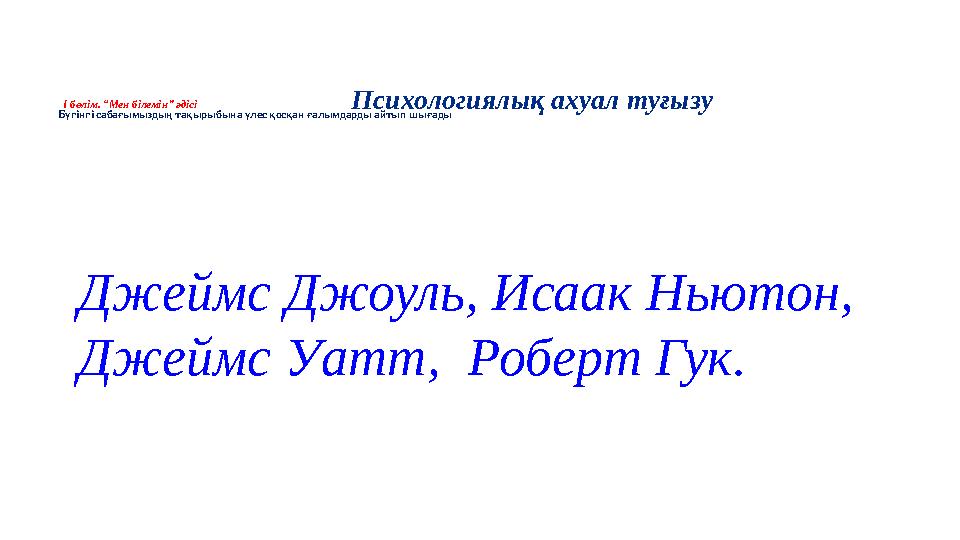 І бөлім. “Мен білемін” әдісі Бүгінгі сабағымыздың тақырыбына үлес қосқан ғалымдарды айтып шығады