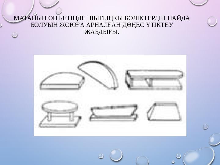 МАТАНЫҢ ОҢ БЕТІНДЕ ШЫҒЫҢҚЫ БӨЛІКТЕРДІҢ ПАЙДА БОЛУЫН ЖОЮҒА АРНАЛҒАН ДӨҢЕС ҮТІКТЕУ ЖАБДЫҒЫ.