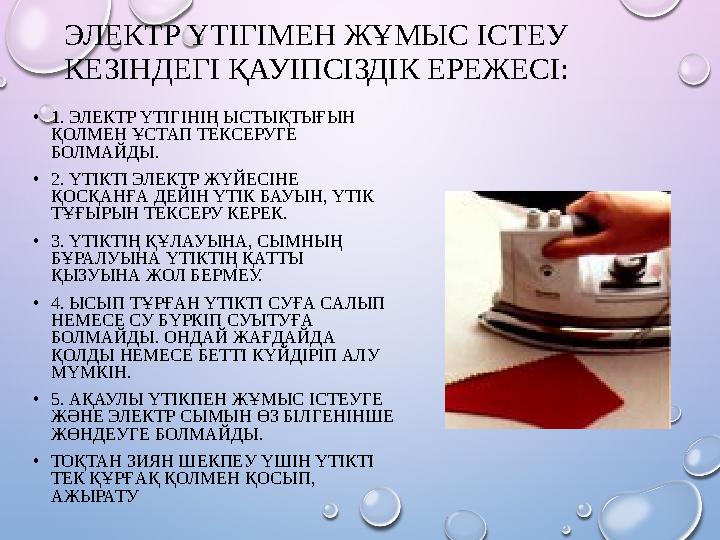 ЭЛЕКТР ҮТІГІМЕН ЖҰМЫС ІСТЕУ КЕЗІНДЕГІ ҚАУІПСІЗДІК ЕРЕЖЕСІ: • 1. ЭЛЕКТР ҮТІГІНІҢ ЫСТЫҚТЫҒЫН ҚОЛМЕН ҰСТАП ТЕКСЕРУГЕ БОЛМАЙДЫ.