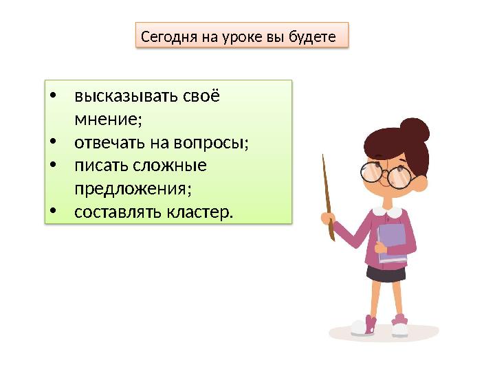 Сегодня на уроке вы будете • высказывать своё мнение; • отвечать на вопросы; • писать сложные предложения; • составлять клас