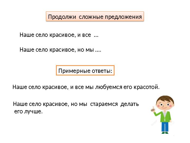 Продолжи сложные предложения Наше село красивое, и все … Наше село красивое, но мы …. Примерные ответы: Наше село красивое, и