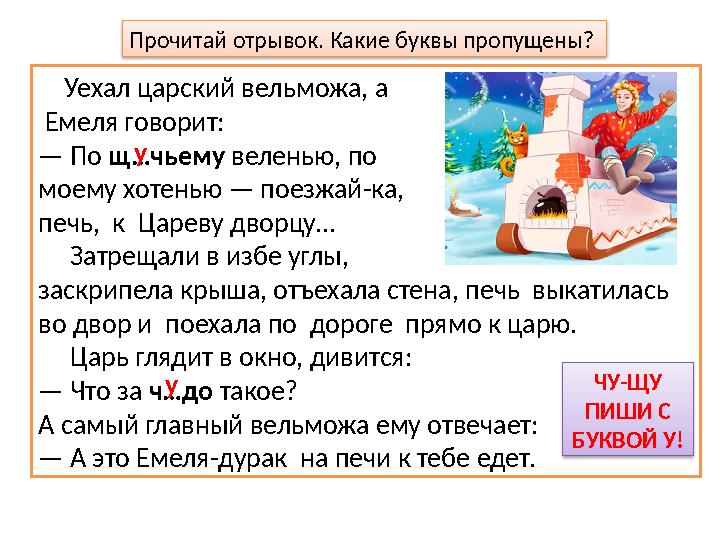 Прочитай отрывок. Какие буквы пропущены? Уехал царский вельможа, а Емеля говорит: — По щ…чьему веленью, по моему хот