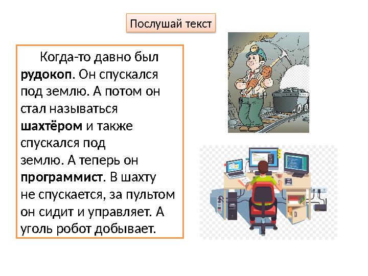 Послушай текст Когда-то давно был рудокоп . Он спускался под землю. А потом он стал называться шахтёром и также спу