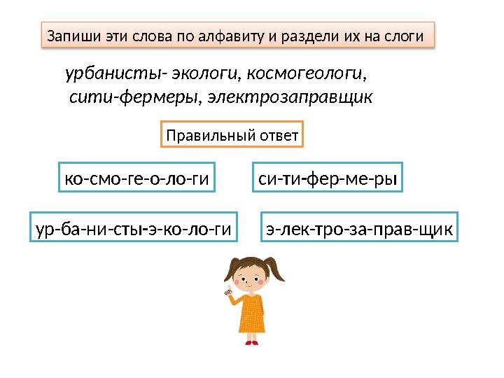 Запиши эти слова по алфавиту и раздели их на cлoги урбанисты- экологи, космогеологи, сити-фермеры, электрозаправщик Правильный