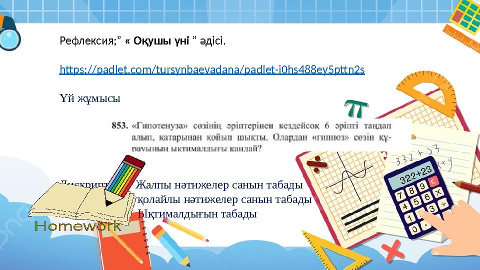 Рефлексия;” « Оқушы үні ” әдісі. https ://padlet.com/tursynbaevadana/padlet-i0hs488ey5pttn2s Үй жұмысы Дискриптор? Жалпы н