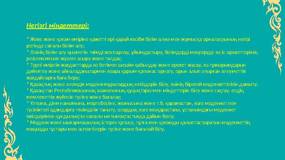 Негізгі міндеттері: * Жеке және қоғам өміріне қажетті әрі қарай кәсіби білім алуы мен жұмысқа орналасуының негізі ретінде сапал Негізгі міндеттері: * Жеке және қоғам өміріне қажетті әрі қарай кәсіби білім алуы мен жұмысқа орналасуының негізі ретінде сапал