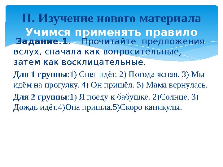 Задание.1 . Прочитайте предложения вслух, сначала как вопросительные, затем как восклицательные. Для 1 группы :1) Снег и