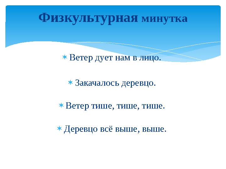  Ветер дует нам в лицо.  Закачалось деревцо.  Ветер тише, тише, тише.  Деревцо всё выше, выше.Физкультурная минутка