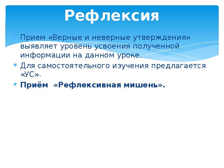  Прием «Верные и неверные утверждения» выявляет уровень усвоения полученной информации на данном уроке.  Для самостоятельно