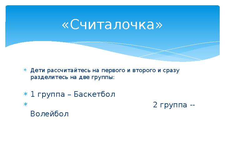  Дети рассчитайтесь на первого и второго и сразу разделитесь на две группы:  1 группа – Баскетбол 