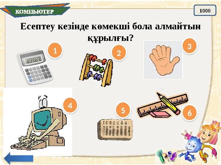 КОМПЬЮТЕР 1000 Есептеу кезінде көмекші бола алмайтын құрылғы? 1 2 3 4 5 6