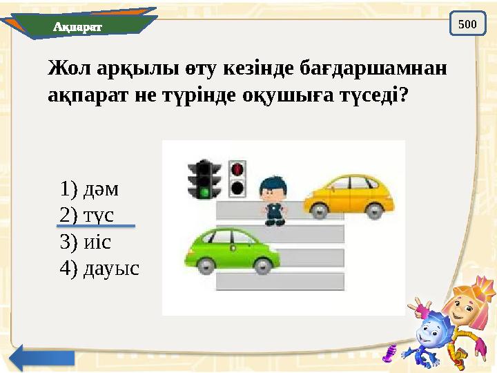 Ақпарат 500 Жол арқылы өту кезінде бағдаршамнан ақпарат не түрінде оқушыға түседі? 1) дәм 2) түс 3) иіс 4) дауыс