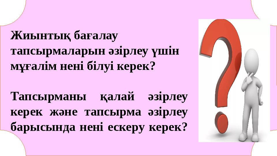 Жиынтық бағалау тапсырмаларын әзірлеу үшін мұғалім нені білуі керек? Тапсырманы қалай әзірлеу керек және тапсырма әзірле