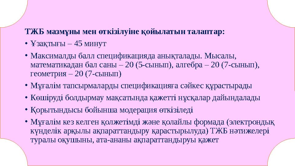 ТЖБ мазмұны мен өткізілуіне қойылатын талаптар: • Ұзақтығы – 45 минут • Максималды балл спецификацияда анықталады. Мысалы, мате