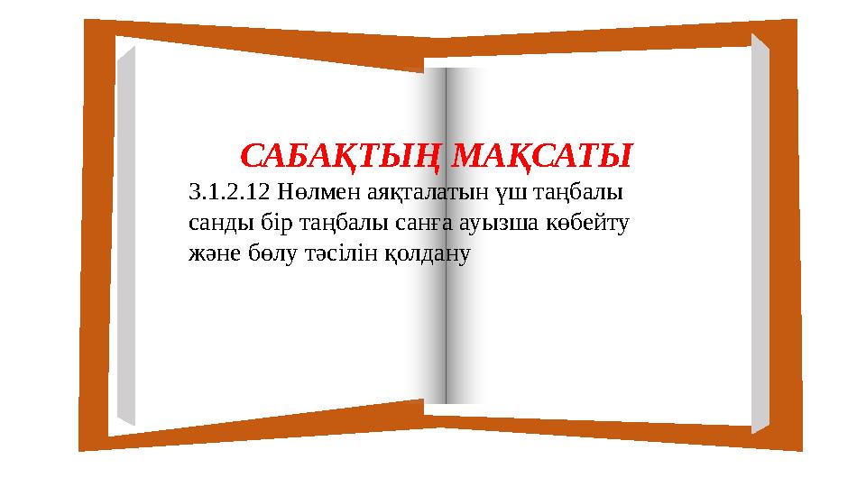 САБАҚТЫҢ МАҚСАТЫ 3.1.2.12 Нөлмен аяқталатын үш таңбалы санды бір таңбалы санға ауызша көбейту және бөлу тәсілін қолдану