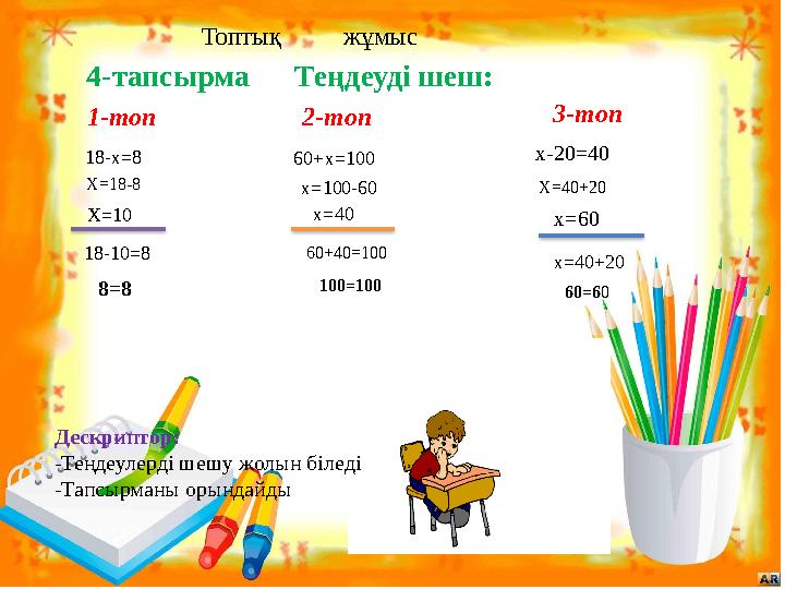 Топтық жұмыс 4-тапсырма Теңдеуді шеш: 18-х=8 х-20=40 Х =18-8 Х=10 18-10=8 8=8