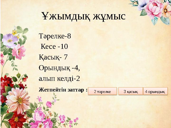 Ұжымдық жұмыс Тәрелке-8 Кесе -10 Қасық- 7 Орындық -4, алып келді-2 Жетпейтін заттар :