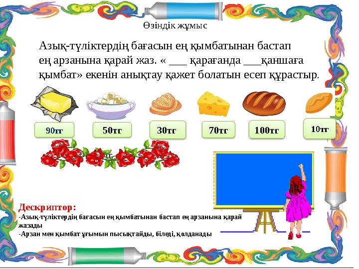 Өзіндік жұмыс Азық-түліктердің бағасын ең қымбатынан бастап ең арзанына қарай жаз. « ___ қарағанда ___қаншаға қымбат» екенін