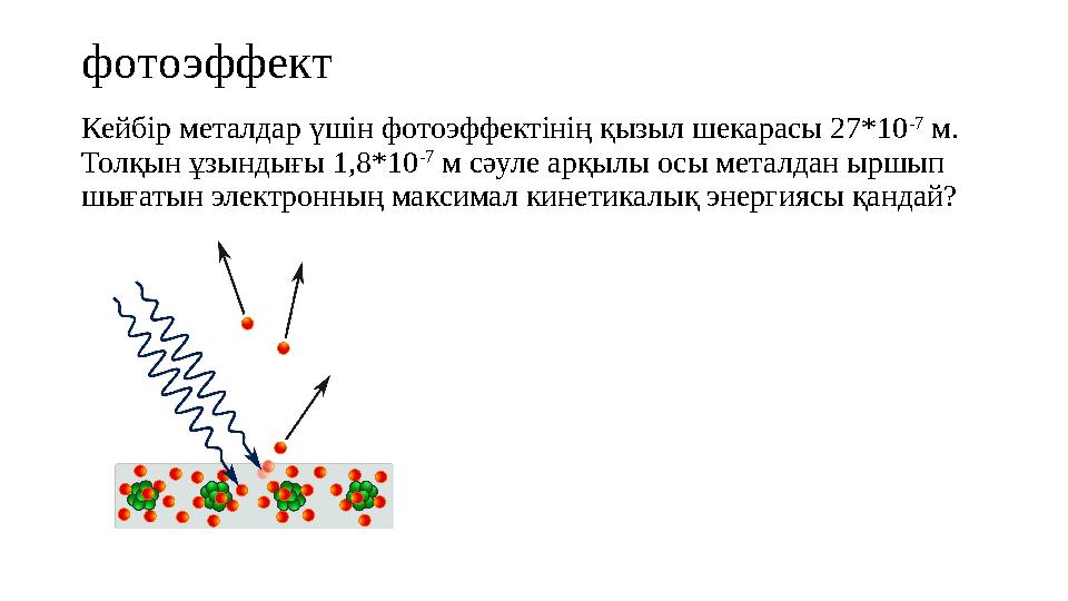 фотоэффект Кейбір металдар үшін фотоэффектінің қызыл шекарасы 27*10 -7 м. Толқын ұзындығы 1,8*10 -7 м сәуле арқылы осы металд