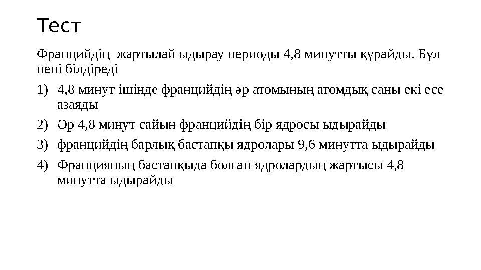 Тест Францийд ің жартылай ыдырау периоды 4,8 минутты құрайды. Бұл нені білдіреді 1) 4,8 минут ішінде францийдің әр атомыны