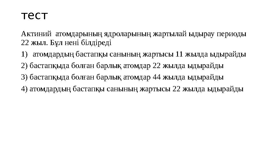 тест Актиний атомдарының ядроларының жартылай ыдырау периоды 22 жыл. Бұл нені білдіреді 1) атомдардың бастапқы санының жартысы