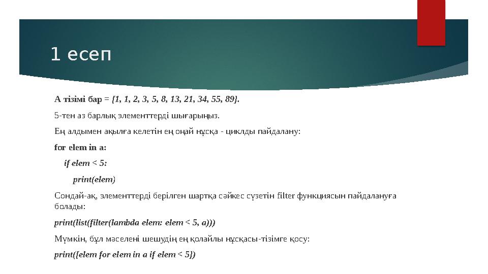 1 есеп А тізімі бар = [1, 1, 2, 3, 5, 8, 13, 21, 34, 55, 89]. 5-тен аз барлық элементтерді шығарыңыз. Ең алдымен ақылға келет