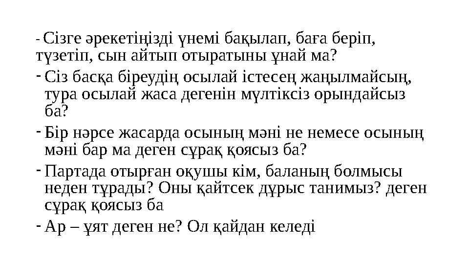 - Сізге әрекетіңізді үнемі бақылап, баға беріп, түзетіп, сын айтып отыратыны ұнай ма? - Сіз басқа біреудің осылай істесең жаңы