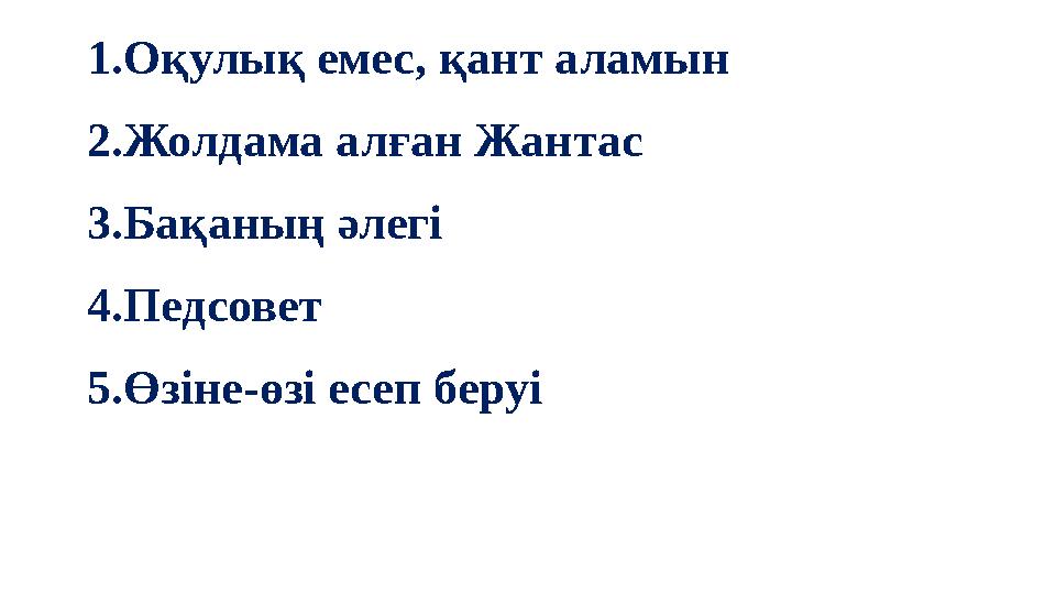 1. Оқулық емес, қант аламын 2.Жолдама алған Жантас 3.Бақаның әлегі 4.Педсовет 5.Өзіне-өзі есеп беруі