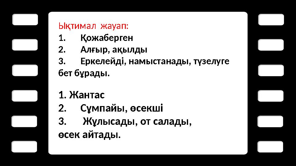 Ы қтимал жауап: 1. Қожаберген 2. Алғыр, ақылды 3. Еркелейді, намыстанады, түзелуге бет бұрады. 1. Жантас 2. Сұмпайы, өсекші 3.