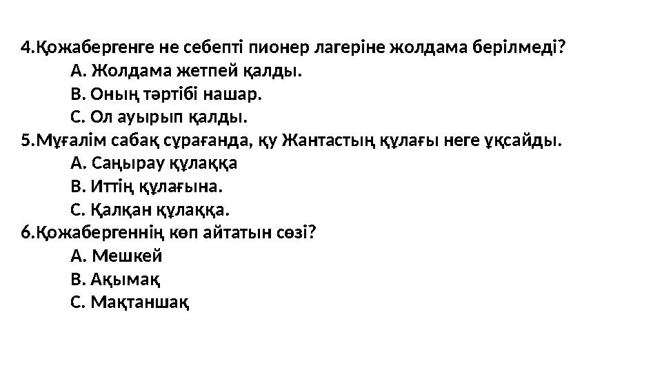 4.Қожабергенге не себепті пионер лагеріне жолдама берілмеді? А. Жолдама жетпей қалды. В. Оның тәртібі нашар. С. Ол ауырып қалд