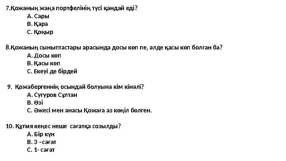 7.Қожаның жаңа портфелінің түсі қандай еді? А. Сары В. Қара С. Қоңыр 8.Қожаның сыныптастары арасында досы көп пе, әлде қасы