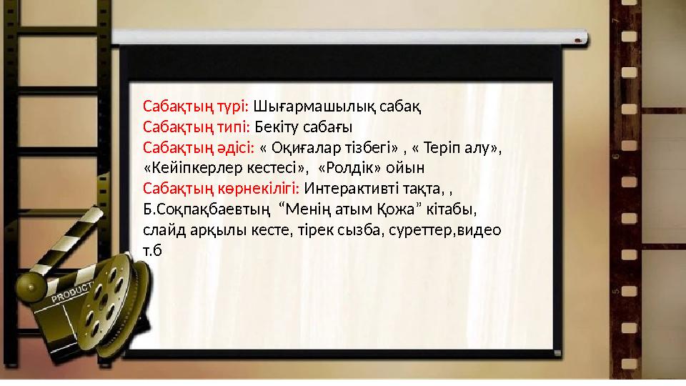 Сабақтың түрі: Шығармашылық сабақ Сабақтың типі: Бекіту сабағы Сабақтың әдісі: « Оқиғалар тізбегі» , « Теріп алу», «Кейіпк