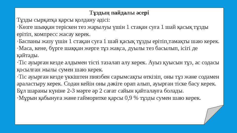 Тұздың пайдалы әсері Тұзды сырқатқа қарсы қолдану әдісі: ·Көзге шыққан теріскен тез жарылуы үшін 1 стақан суға 1 шай қасық тұзды