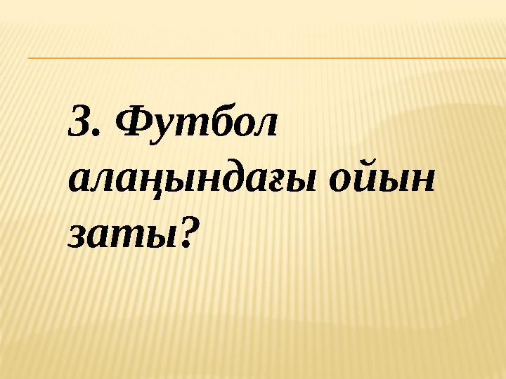 3. Футбол алаңындағы ойын заты?