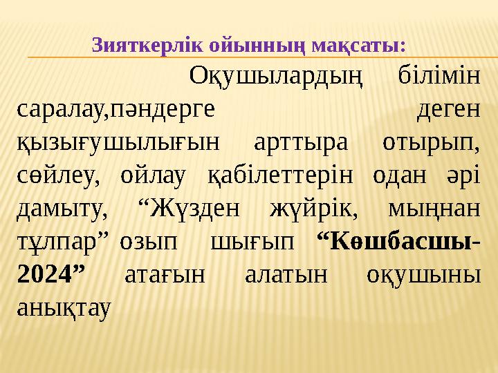 Зияткерлік ойынның мақсаты: Оқушылардың білімін саралау,пәндерге деген қызығушылығын арттыра отырып, сөйлеу, о