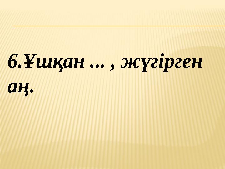 6.Ұшқан ... , жүгірген аң.