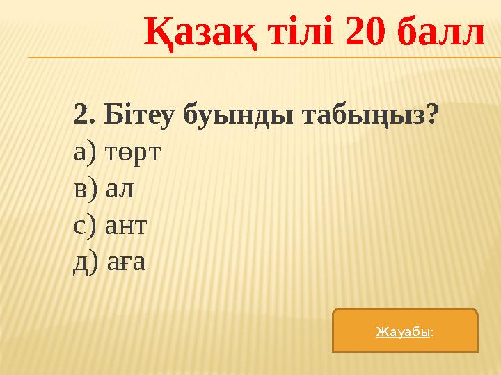 Қазақ тілі 20 балл 2. Бітеу буынды табыңыз? а) төрт в) ал с) ант д) аға Жауабы :