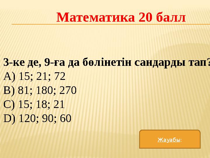 Математика 20 балл 3-ке де, 9-ға да бөлінетін сандарды тап? A) 15; 21; 72 B) 81; 180; 270 C) 15; 18; 21 D) 120; 90; 60 Жауабы :