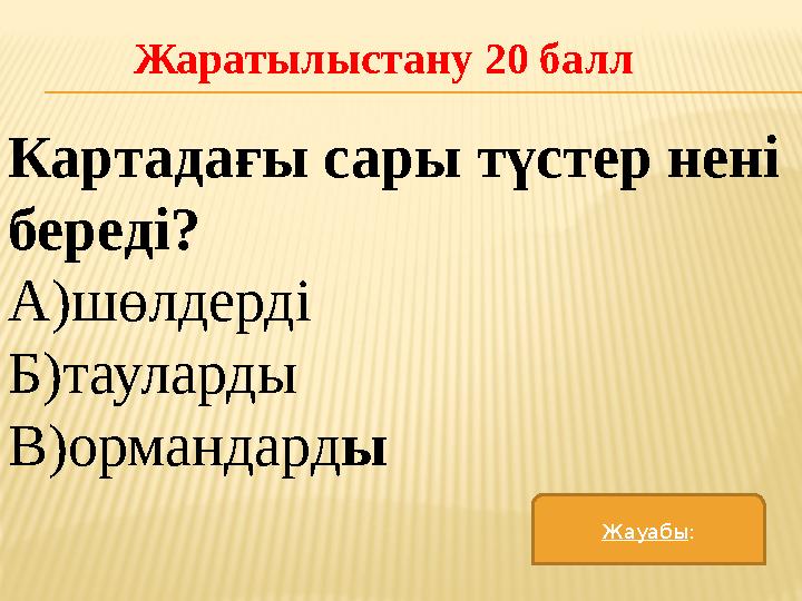 Жаратылыстану 20 балл Картадағы сары түстер нені береді? А)шөлдерді Б)тауларды В)ормандард ы Жауабы :