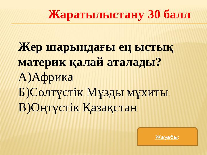 Жаратылыстану 30 балл Жер шарындағы ең ыстық материк қалай аталады? А)Африка Б)Солтүстік Мұзды мұхиты В)Оңтүстік Қазақстан Жауа