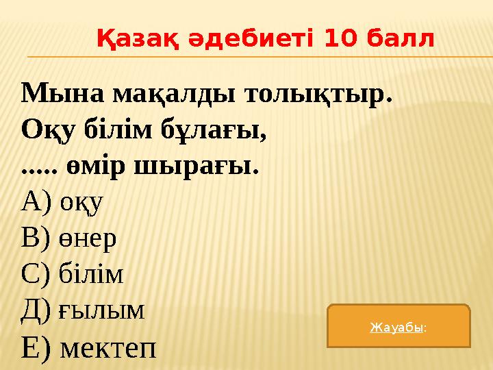 Қазақ әдебиеті 10 балл Мына мақалды толықтыр. Оқу білім бұлағы, ..... өмір шырағы. А) оқу В) өнер С) білім Д) ғылым Е) мектеп Жа