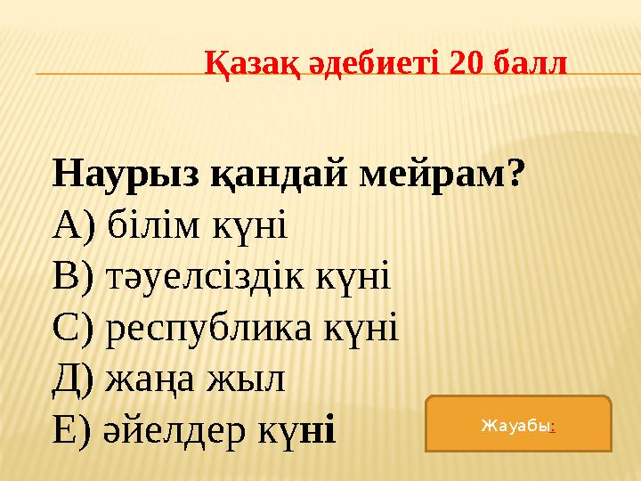 Қазақ әдебиеті 20 балл Наурыз қандай мейрам? А) білім күні В) тәуелсіздік күні С) республика күні Д) жаңа жыл Е) әйелдер кү ні Ж