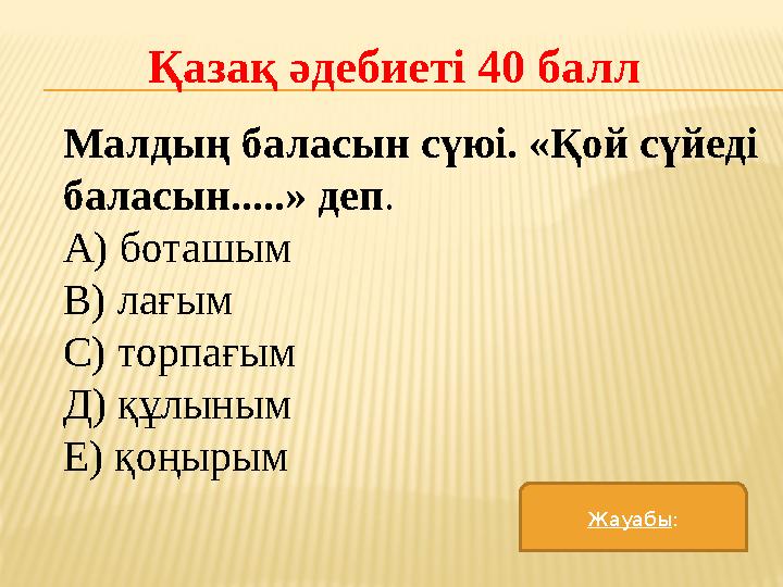 Қазақ әдебиеті 40 балл Малдың баласын сүюі. «Қой сүйеді баласын.....» деп . А) боташым В) лағым С) торпағым Д) құлыным Е) қоңыр