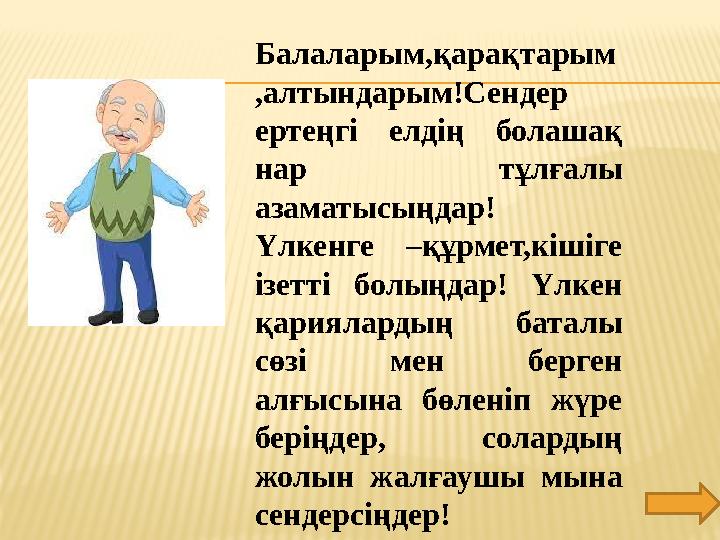 Балаларым,қарақтарым ,алтындарым!Сендер ертеңгі елдің болашақ нар тұлғалы азаматысыңдар! Үлкенге –құрмет,кішіге ізетті